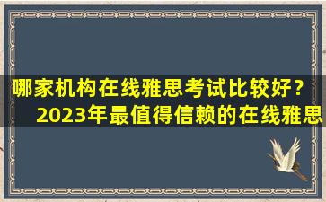 哪家机构在线雅思考试比较好？ 2023年最值得信赖的在线雅思培训机构排名